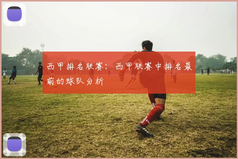 西甲排名联赛：西甲联赛中排名最前的球队分析
