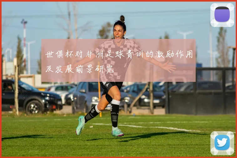 世俱杯对非洲足球青训的激励作用及发展前景研究