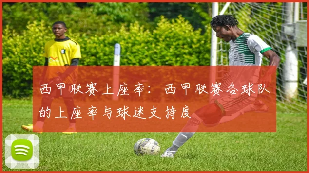 西甲联赛上座率：西甲联赛各球队的上座率与球迷支持度