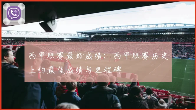 西甲联赛最好成绩：西甲联赛历史上的最佳成绩与里程碑